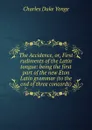 The Accidence, or, First rudiments of the Latin tongue: being the first part of the new Eton Latin grammar (to the end of three concords) - Charles Duke Yonge