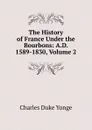 The History of France Under the Bourbons: A.D. 1589-1830, Volume 2 - Charles Duke Yonge