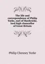 The life and correspondence of Philip Yorke, earl of Hardwicke, lord high chancellor of Great Britain - Philip Chesney Yorke