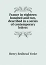 France in eighteen hundred and two, described in a series of contemporary letters - Henry Redhead Yorke