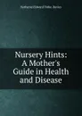 Nursery Hints: A Mother.s Guide in Health and Disease - Nathaniel Edward Yorke-Davies