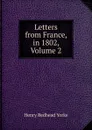 Letters from France, in 1802, Volume 2 - Henry Redhead Yorke