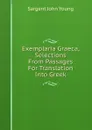 Exemplaria Graeca, Selections From Passages For Translation Into Greek - Sargent John Young
