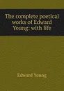 The complete poetical works of Edward Young: with life - Edward Young