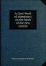 A class-book of chemistry: on the basis of the new system - Edward Livingston Youmans