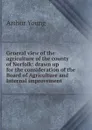 General view of the agriculture of the county of Norfolk: drawn up for the consideration of the Board of Agriculture and Internal improvement - Arthur Young