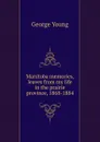 Manitoba memories, leaves from my life in the prairie province, 1868-1884 - George Young
