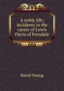 A noble life; incidents in the career of Lewis Davis of Ferndale - David Young