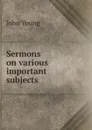 Sermons on various important subjects - John Young