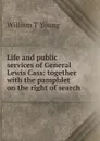 Life and public services of General Lewis Cass: together with the pamphlet on the right of search - William T Young