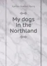 My dogs in the Northland - Egerton Ryerson Young