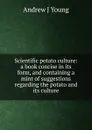 Scientific potato culture: a book concise in its form, and containing a mint of suggestions regarding the potato and its culture - Andrew J Young