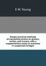 Simple practical methods of calculating strains on girders, arches, and trusses; with a supplementary essay on economy in suspension bridges - E W. Young