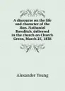 A discourse on the life and character of the Hon. Nathaniel Bowditch. delivered in the church on Church Green, March 25, 1838 - Alexander Young
