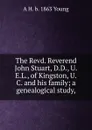 The Revd. Reverend John Stuart, D.D., U.E.L., of Kingston, U.C. and his family; a genealogical study, - A H. b. 1863 Young