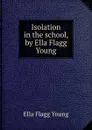 Isolation in the school, by Ella Flagg Young - Ella Flagg Young
