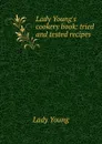 Lady Young.s cookery book: tried and tested recipes - Lady Young