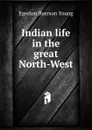 Indian life in the great North-West - Egerton Ryerson Young