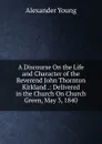 A Discourse On the Life and Character of the Reverend John Thornton Kirkland .: Delivered in the Church On Church Green, May 3, 1840 - Alexander Young