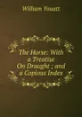 The Horse: With a Treatise On Draught ; and a Copious Index - William Youatt