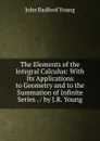 The Elements of the Integral Calculus: With Its Applications to Geometry and to the Summation of Infinite Series . / by J.R. Young - J. R. Young