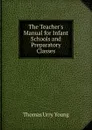 The Teacher.s Manual for Infant Schools and Preparatory Classes - Thomas Urry Young