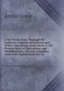A Six Weeks Tour, Through the Southern Counties of England and Wales: Describing, Particularly, I. the Present State of Agriculture and Manufactures. . Success Attending Some Late Experiments On Va - Arthur Young