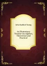 An Elementary Treatise On Algebra, Theoretical and Practical - J. R. Young