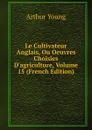 Le Cultivateur Anglais, Ou Oeuvres Choisies D.agriculture, Volume 15 (French Edition) - Arthur Young