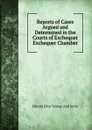 Reports of Cases Argued and Determined in the Courts of Exchequer Exchequer Chamber - Edward John Younge And Jervis