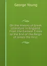 On the History of Greek Literature in England: From the Earliest Times to the End of the Reign of James the First . - George Young