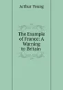 The Example of France: A Warning to Britain . - Arthur Young