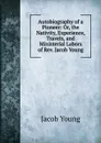 Autobiography of a Pioneer: Or, the Nativity, Experience, Travels, and Ministerial Labors of Rev. Jacob Young - Jacob Young