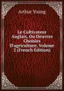 Le Cultivateur Anglais, Ou Oeuvres Choisies D.agriculture, Volume 2 (French Edition) - Arthur Young