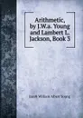 Arithmetic, by J.W.a. Young and Lambert L. Jackson, Book 3 - Jacob William Albert Young
