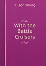 With the Battle Cruisers - Filson Young