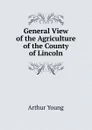 General View of the Agriculture of the County of Lincoln - Arthur Young