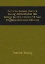 Patricius Junius (Patrick Young) Bibliothekar Der Konige Jacob I. Und Carl I. Von England (German Edition) - Patrick Young