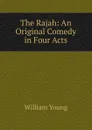 The Rajah: An Original Comedy in Four Acts - William Young