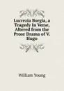 Lucrezia Borgia, a Tragedy In Verse, Altered from the Prose Drama of V. Hugo - William Young