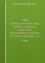 Cathay and the way thither: being a collection of medieval notices of China Volume v.3 - Henri Cordier