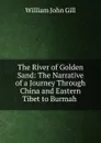 The River of Golden Sand: The Narrative of a Journey Through China and Eastern Tibet to Burmah . - William John Gill