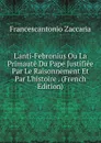 L.anti-Febronius Ou La Primaute Du Pape Justifiee Par Le Raisonnement Et Par L.histoire . (French Edition) - Francescantonio Zaccaria