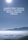 Apuntes Sobre Caminos De Fierro Y Facilidad De Hacerlos (Spanish Edition) - Juan Andrés Zambrano