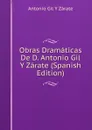 Obras Dramaticas De D. Antonio Gil Y Zarate (Spanish Edition) - Antonio Gil y Zárate