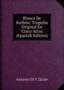 Blanca De Borbon: Tragedia Original En Cinco Actos (Spanish Edition) - Antonio Gil y Zárate