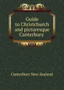 Guide to Christchurch and picturesque Canterbury . - Canterbury New Zealand