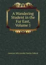 A Wandering Student in the Far East, Volume 1 - Lawrence John Lumley Dundas Zetland