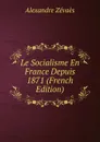 Le Socialisme En France Depuis 1871 (French Edition) - Alexandre Zévaès