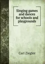 Singing games and dances for schools and playgrounds - Carl Ziegler